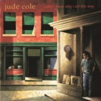 Jude Cole - I Don\'t Know Why I Act This Way (1995)