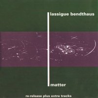 Lassigue Bendthaus - Matter  ( Re: 1993 ) (1991)