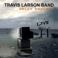 Travis Larson Band - Shift Happens - Live In Mexicali (2015)