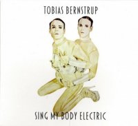 Tobias Bernstrup - Sing My Body Electric (2012)