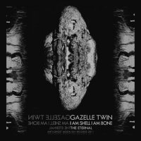 Gazelle Twin - I Am Shell I Am Bone (2011)