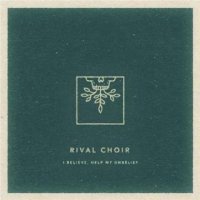 Rival Choir - I Believe, Help My Unbelief (2016)