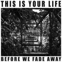 This Is Your Life - Before We Fade Away (2012)