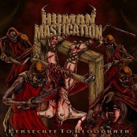 Human Mastication - Persecute To Bloodbath (2011)