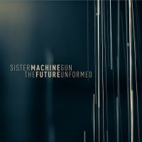 Sister Machine Gun - The Future Unformed (2015)