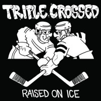 Triple Crossed - Raised On Ice (2012)