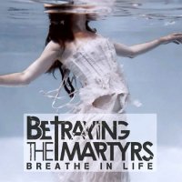 Betraying the Martyrs - Breathe in Life (2011)  Lossless