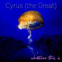 Cyrus The Great - Whatever This Is (2016)