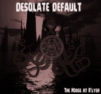 Desolate Default - The House At R\'lyeh (2014)