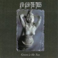 And Also The Trees - Green Is The Sea (1992)