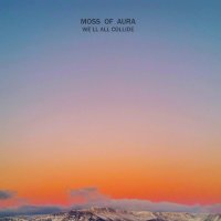 Moss Of Aura - We\'ll All Collide (2016)