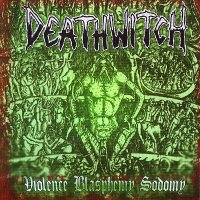 Deathwitch - Violence Blasphemy Sodomy (2004)