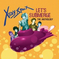 X-Ray Spex - Let\'s Submerge: The Anthology (2006)