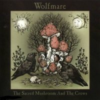 Wolfmare - The Sacred Mushroom And The Crows (2013)