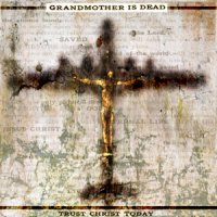 Grandmother Is Dead - Trust Christ Today (2009)