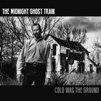 The Midnight Ghost Train - Cold Was The Ground (2015)