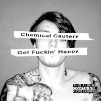 Chemical Cautery - Get Fuckin\' Happy (2017)