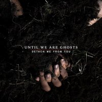 Until We Are Ghosts - Detach Me From You (2016)