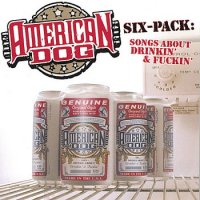 American Dog - Six Pack: Songs About Drinkin\' And Fuckin\' (2001)