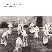 Have A Nice Life - The Unnatural World (2014)