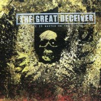 The Great Deceiver - Life Is Wasted On The Living (2007)