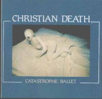 Christian Death - Catastrophe Ballet (1984)