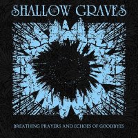 The Shallow Graves - Breathing Prayers And Echoes Of Goodbyes (2017)