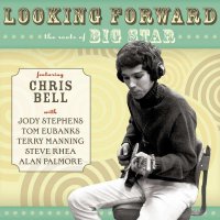 Chris Bell - Looking Forward The Roots Of Big Star (2017)