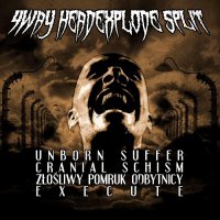 Unborn Suffer / Zlosliwy Pomruk Odbytnicy / Cranial Schism / Execute - 4 Way HeadEXplode Split (2011)