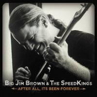 Big Jim Brown & The Speed Kings - After All, It\'s Been Forever (2016)