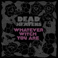 Dead Heavens - Whatever Witch You Are (2017)