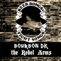 Bourbon DK & The Rebel Arms - Beer Bongs And Fight Songs (2013)