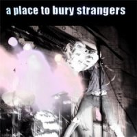 A Place To Bury Strangers - A Place To Bury Strangers (2007)