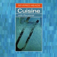 Severed Heads - Cuisine (With Piscatorial) (1991)