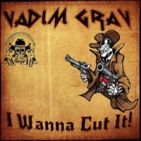 Vadim Grav - I Wanna Cut It! (2015)