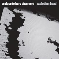 A Place To Bury Strangers - Exploding Head (2009)