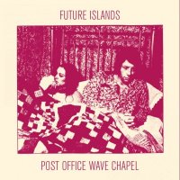 Future Islands - Post Office Wave Chapel (2010)