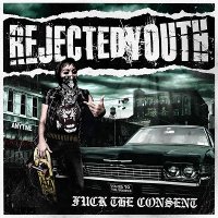 Rejected Youth - Fuck The Consent (2011)