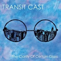 Transit Cast - The Clarity of Certain Glass (2017)