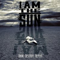 I Am The Sun - Drink, Destroy, Repeat (2015)