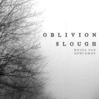 Oblivion slough - Жизнь как приговор (2012)