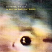 Blood From The Soul - To Spite The Gland That Breeds (1993)