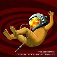 The :Egocentrics - Love Fear Choices And Astronauts (2010)