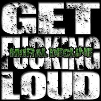 Moral Decline - Get Fucking Loud (2014)