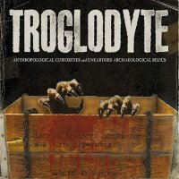 Troglodyte - Anthropological Curiosities And Unearthed Archaeological Relics (2015)