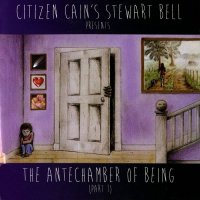 Citizen Cain\'s Stewart Bell - The Antechamber Of Being (Part 1) (2014)