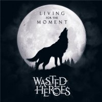 Wasted Heroes - Living For The Moment (2013)