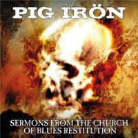 Pig Iron - Sermons From The Church Of Blues Restitution (2015)