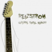Reizstrom - Gitarre Total Kaputt (2013)