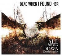 Dead When I Found Her - All The Way Down (2CD) (2015)